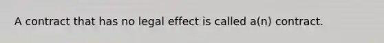 A contract that has no legal effect is called a(n) contract.