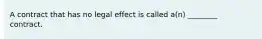 A contract that has no legal effect is called a(n) ________ contract.