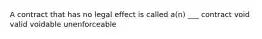 A contract that has no legal effect is called a(n) ___ contract void valid voidable unenforceable