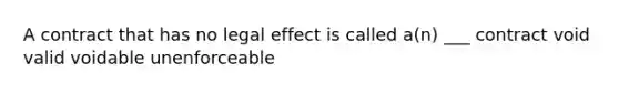 A contract that has no legal effect is called a(n) ___ contract void valid voidable unenforceable