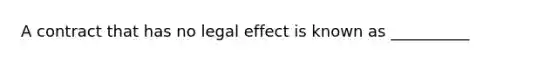 A contract that has no legal effect is known as __________