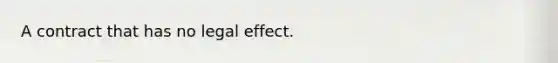 A contract that has no legal effect.