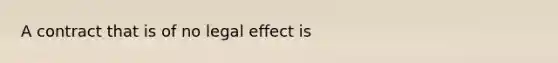 A contract that is of no legal effect is