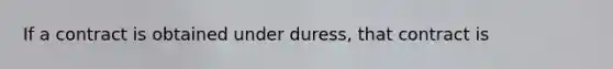 If a contract is obtained under duress, that contract is