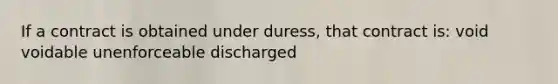 If a contract is obtained under duress, that contract is: void voidable unenforceable discharged