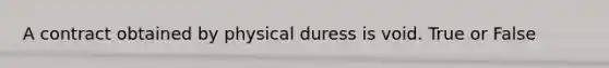 A contract obtained by physical duress is void. True or False