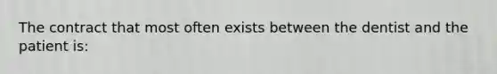 The contract that most often exists between the dentist and the patient is: