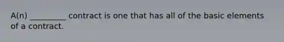 A(n) _________ contract is one that has all of the basic elements of a contract.