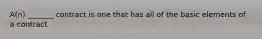 A(n) _______ contract is one that has all of the basic elements of a contract