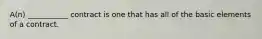 A(n) ___________ contract is one that has all of the basic elements of a contract.