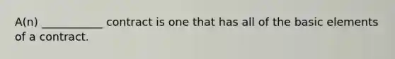 A(n) ___________ contract is one that has all of the basic elements of a contract.