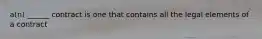 a(n) ______ contract is one that contains all the legal elements of a contract