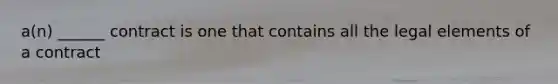 a(n) ______ contract is one that contains all the legal elements of a contract