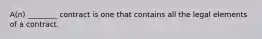 A(n) ________ contract is one that contains all the legal elements of a contract.