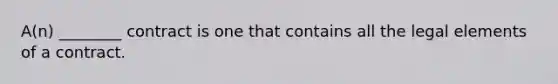 A(n) ________ contract is one that contains all the legal elements of a contract.