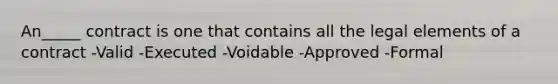 An_____ contract is one that contains all the legal elements of a contract -Valid -Executed -Voidable -Approved -Formal