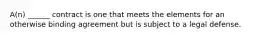 A(n) ______ contract is one that meets the elements for an otherwise binding agreement but is subject to a legal defense.