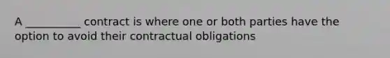 A __________ contract is where one or both parties have the option to avoid their contractual obligations