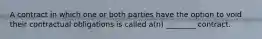 A contract in which one or both parties have the option to void their contractual obligations is called a(n) ________ contract.