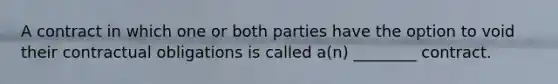 A contract in which one or both parties have the option to void their contractual obligations is called a(n) ________ contract.