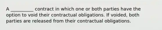 A __________ contract in which one or both parties have the option to void their contractual obligations. If voided, both parties are released from their contractual obligations.