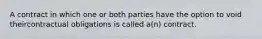 A contract in which one or both parties have the option to void theircontractual obligations is called a(n) contract.