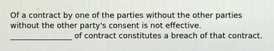 Of a contract by one of the parties without the other parties without the other party's consent is not effective. ________________ of contract constitutes a breach of that contract.