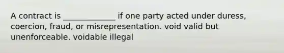 A contract is _____________ if one party acted under duress, coercion, fraud, or misrepresentation. void valid but unenforceable. voidable illegal