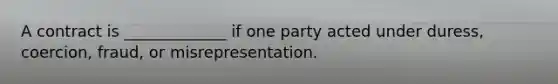 A contract is _____________ if one party acted under duress, coercion, fraud, or misrepresentation.