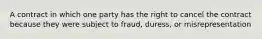 A contract in which one party has the right to cancel the contract because they were subject to fraud, duress, or misrepresentation