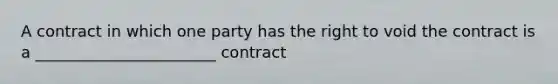 A contract in which one party has the right to void the contract is a _______________________ contract