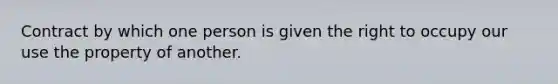 Contract by which one person is given the right to occupy our use the property of another.