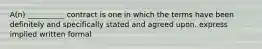 A(n) __________ contract is one in which the terms have been definitely and specifically stated and agreed upon. express implied written formal