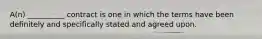 A(n) __________ contract is one in which the terms have been definitely and specifically stated and agreed upon.