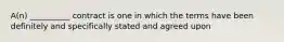 A(n) __________ contract is one in which the terms have been definitely and specifically stated and agreed upon