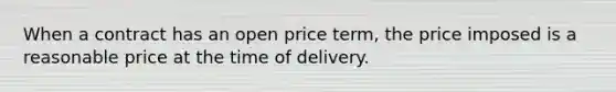 When a contract has an open price term, the price imposed is a reasonable price at the time of delivery.