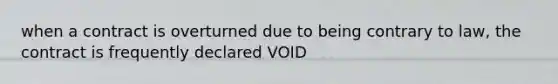 when a contract is overturned due to being contrary to law, the contract is frequently declared VOID