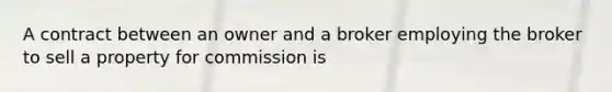 A contract between an owner and a broker employing the broker to sell a property for commission is