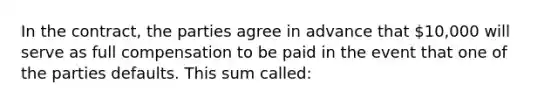 In the contract, the parties agree in advance that 10,000 will serve as full compensation to be paid in the event that one of the parties defaults. This sum called: