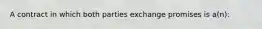 A contract in which both parties exchange promises is a(n):