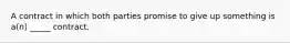 A contract in which both parties promise to give up something is a(n) _____ contract.