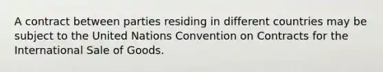 A contract between parties residing in different countries may be subject to the United Nations Convention on Contracts for the International Sale of Goods.