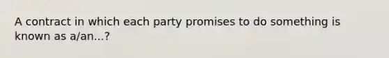 A contract in which each party promises to do something is known as a/an...?