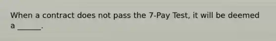 When a contract does not pass the 7-Pay Test, it will be deemed a ______.