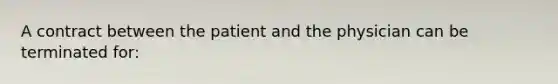 A contract between the patient and the physician can be terminated for: