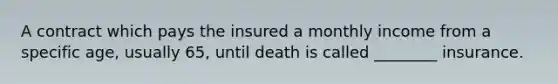 A contract which pays the insured a monthly income from a specific age, usually 65, until death is called ________ insurance.