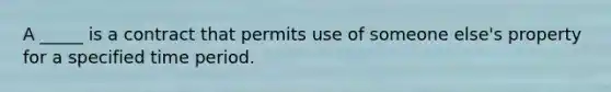 A _____ is a contract that permits use of someone else's property for a specified time period.