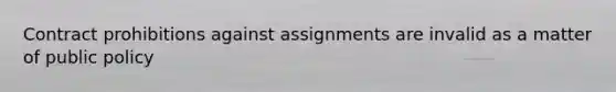 Contract prohibitions against assignments are invalid as a matter of public policy