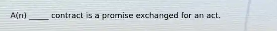 A(n) _____ contract is a promise exchanged for an act.