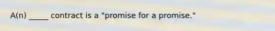 A(n) _____ contract is a​ "promise for a​ promise."